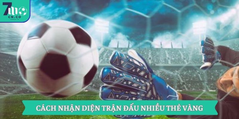 Cách nhận diện trận đấu nhiều thẻ vàng