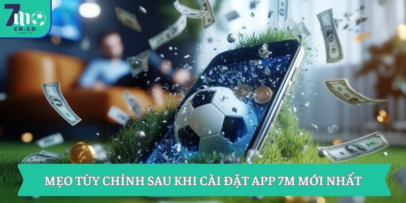 Mẹo tùy chỉnh sau khi cài đặt app 7M mới nhất